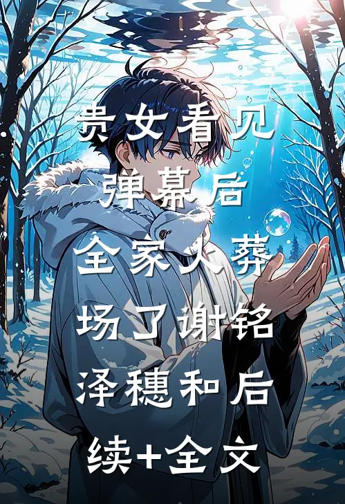 贵女看见弹幕后，全家火葬场了谢铭泽穗和后续+全文