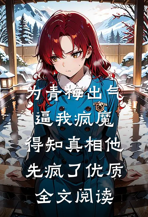 为青梅出气逼我疯魔，得知真相他先疯了优质全文阅读