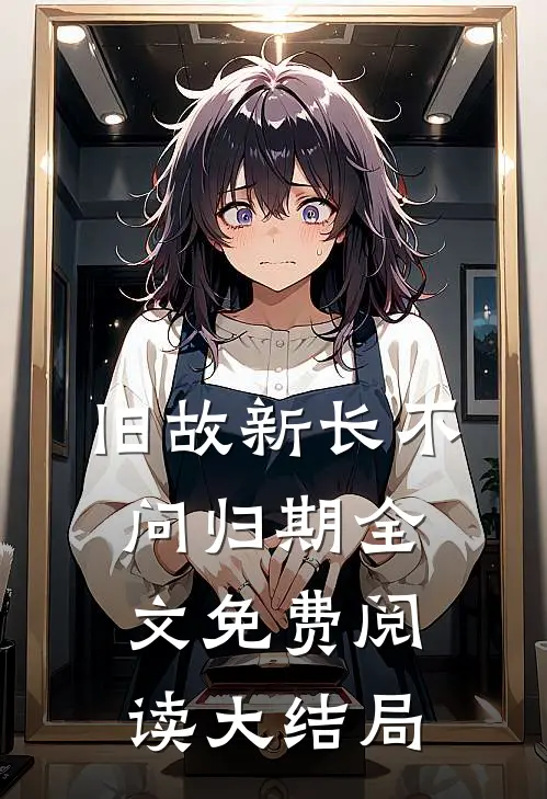 旧故新长不问归期全文免费阅读大结局