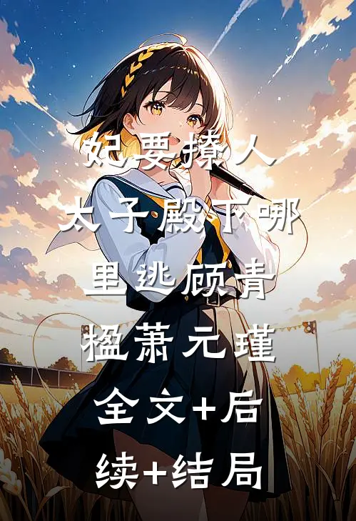妃要撩人：太子殿下哪里逃顾青楹萧元瑾全文+后续+结局