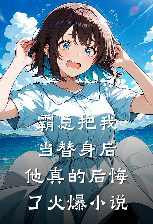 霸总把我当替身后，他真的后悔了火爆小说