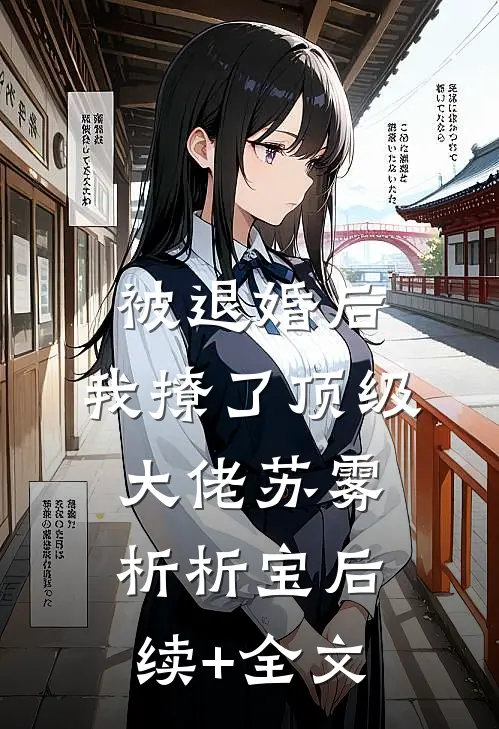 被退婚后，我撩了顶级大佬苏雾析析宝后续+全文