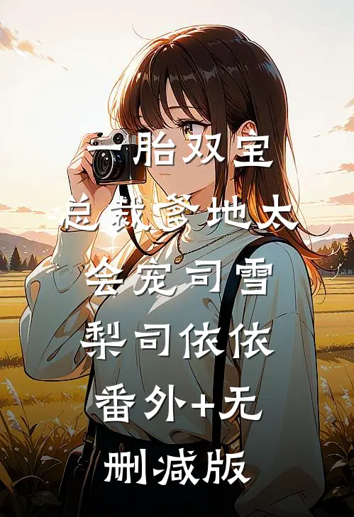 一胎双宝：总裁爹地太会宠司雪梨司依依:番外+无删减版