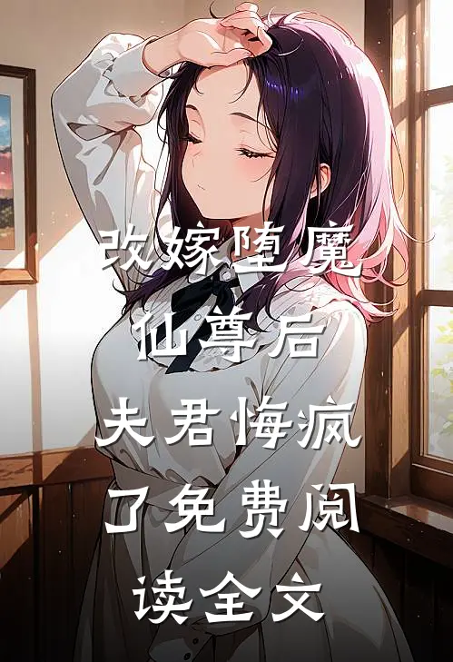改嫁堕魔仙尊后，夫君悔疯了免费阅读全文