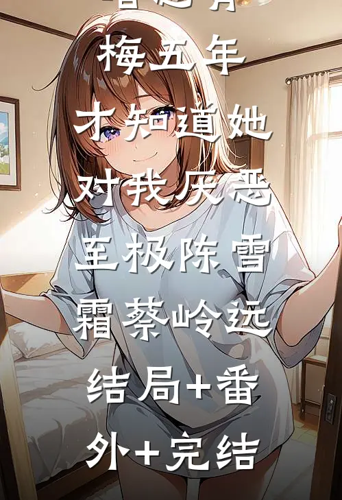 暗恋青梅五年，才知道她对我厌恶至极陈雪霜蔡岭远:结局+番外+完结