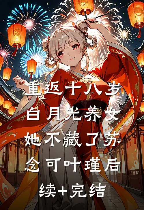 重返十八岁：白月光养女她不藏了苏念可叶瑾后续+完结