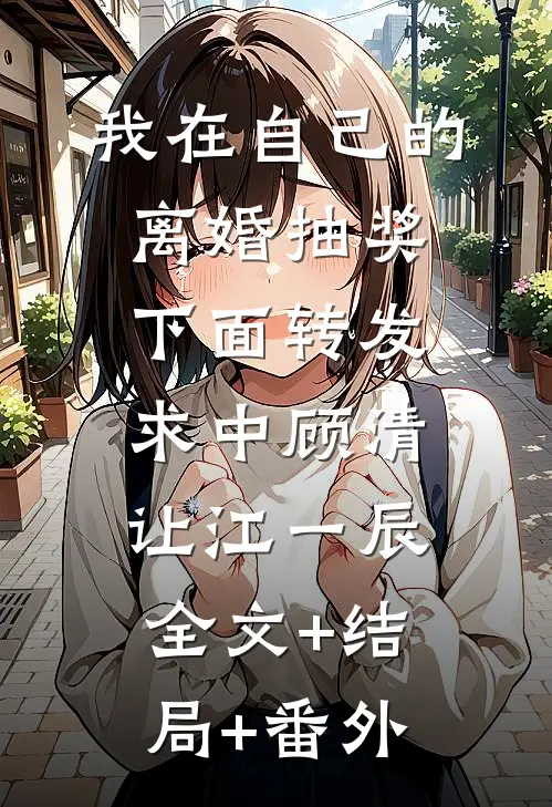 我在自己的离婚抽奖下面转发求中顾清让江一辰:全文+结局+番外