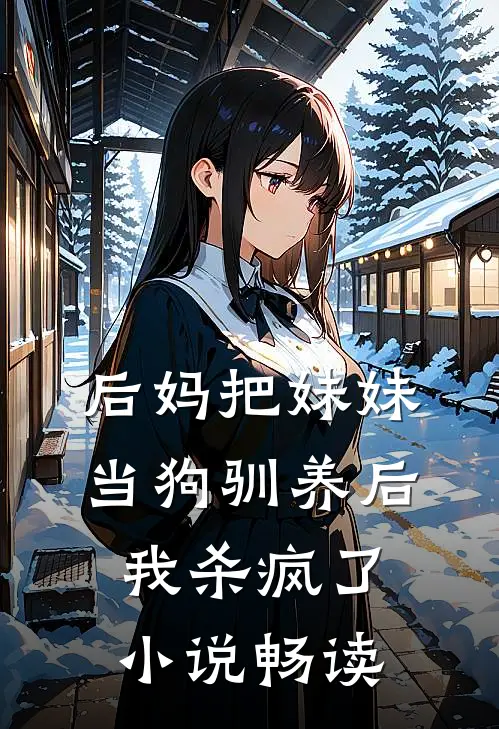 后妈把妹妹当狗驯养后，我杀疯了小说畅读