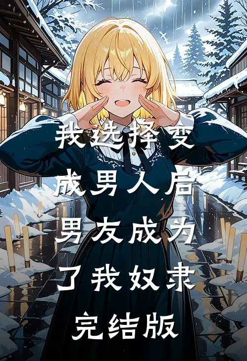 我选择变成男人后，男友成为了我奴隶完结版