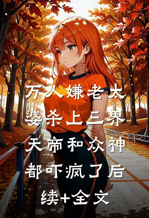 万人嫌老太婆杀上三界，天帝和众神都吓疯了后续+全文