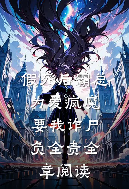 假死后霸总为爱疯魔，要我诈尸负全责全章阅读