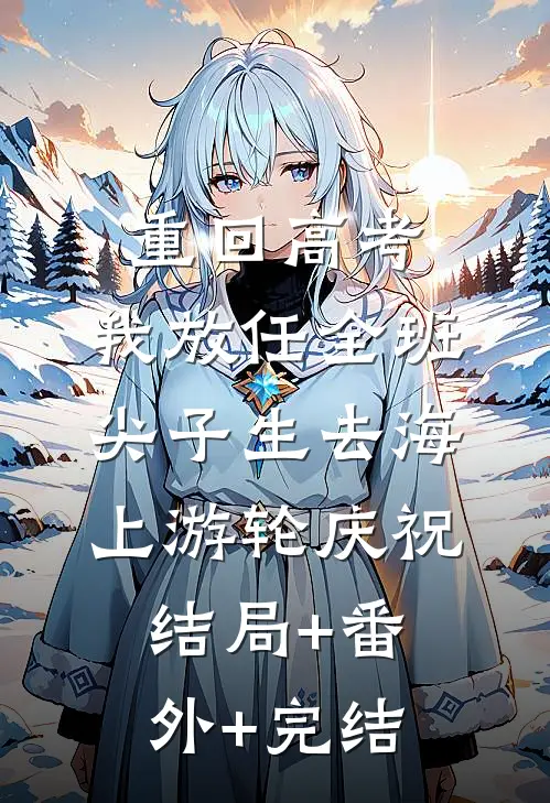 重回高考，我放任全班尖子生去海上游轮庆祝:结局+番外+完结