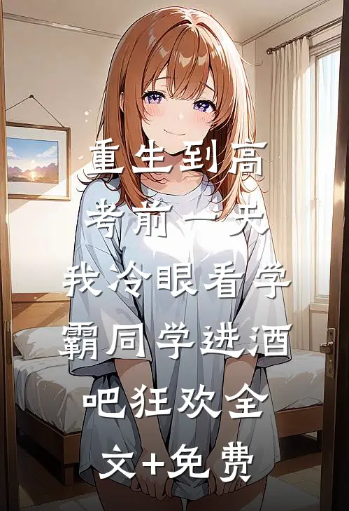 重生到高考前一天,我冷眼看学霸同学进酒吧狂欢全文+免费