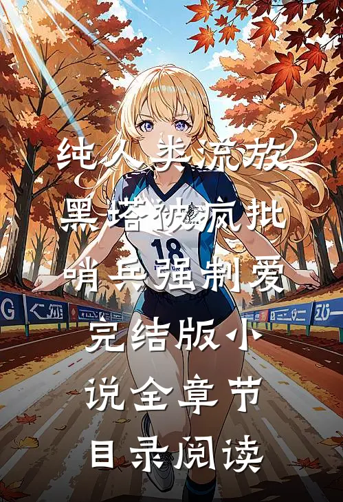 纯人类流放黑塔被疯批哨兵强制爱完结版小说全章节目录阅读