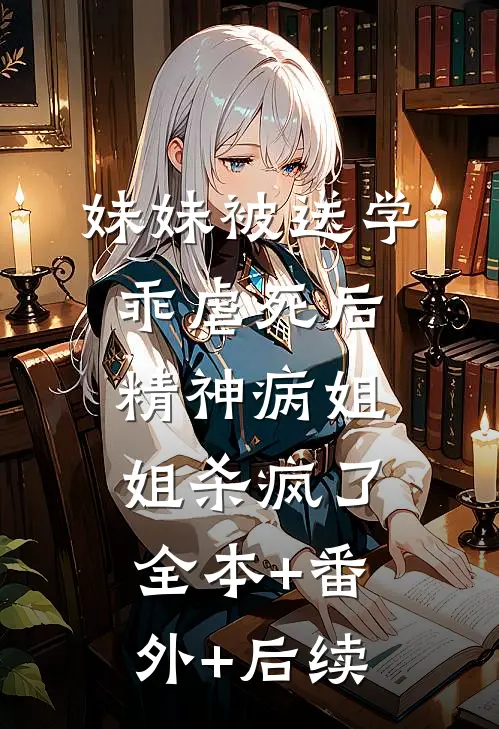 妹妹被送学乖虐死后，精神病姐姐杀疯了全本+番外+后续