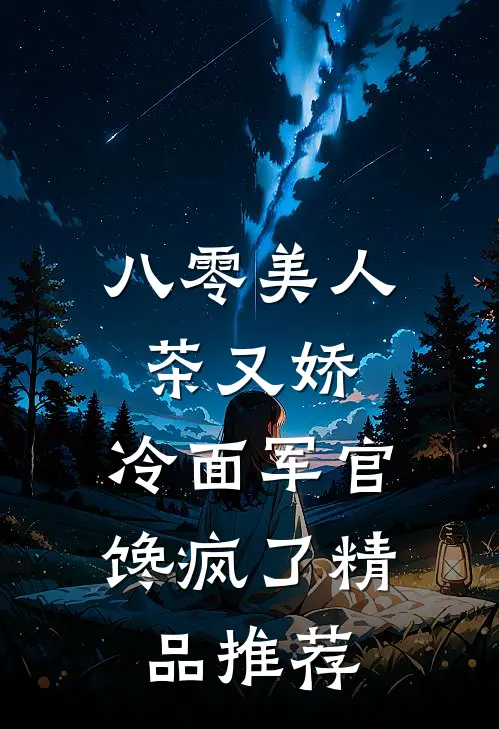 八零美人茶又娇，冷面军官馋疯了精品推荐