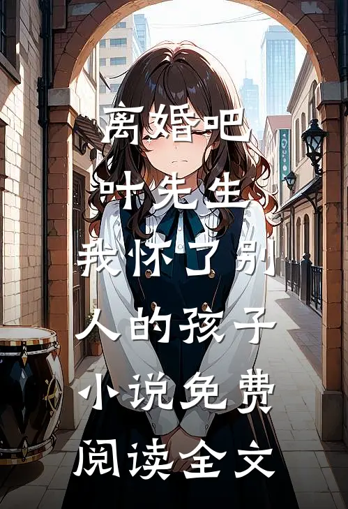 离婚吧叶先生，我怀了别人的孩子小说免费阅读全文
