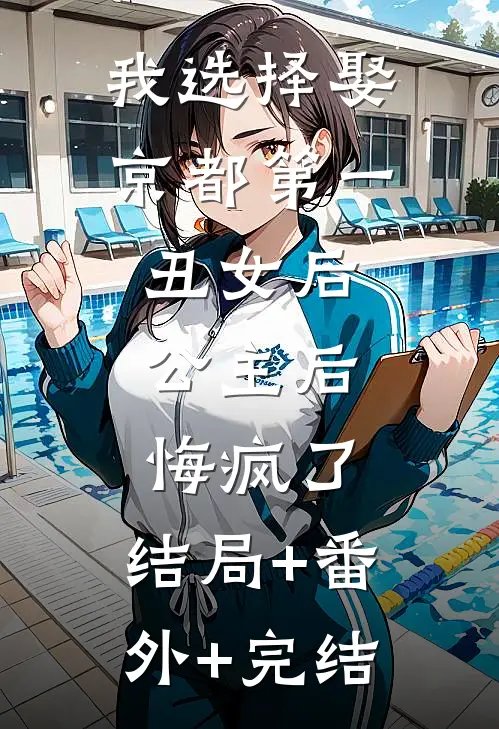 我选择娶京都第一丑女后，公主后悔疯了:结局+番外+完结