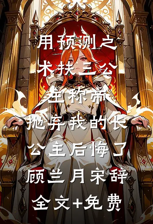 用预测之术扶三公主称帝，抛弃我的长公主后悔了顾兰月宋辞全文+免费