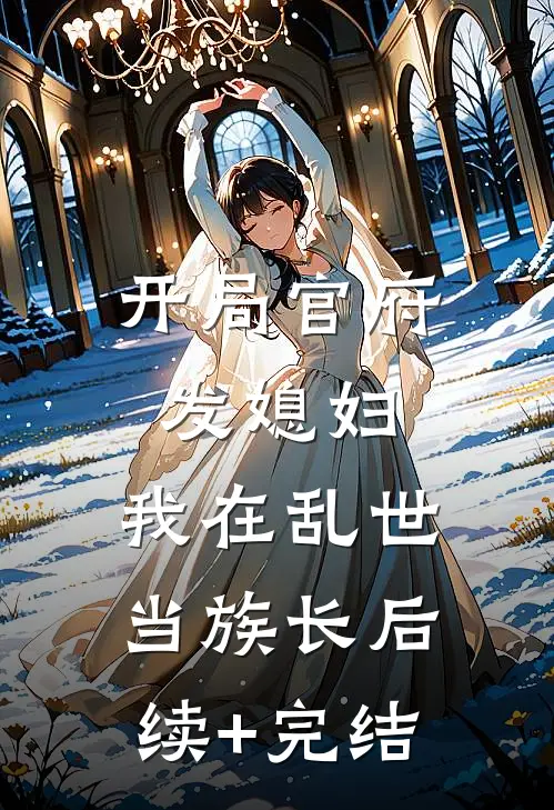 开局官府发媳妇，我在乱世当族长后续+完结