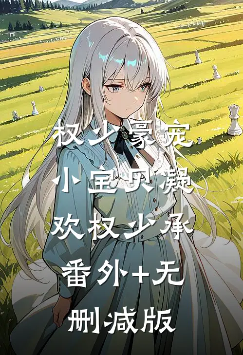 权少豪宠小宝贝凝欢权少承:番外+无删减版