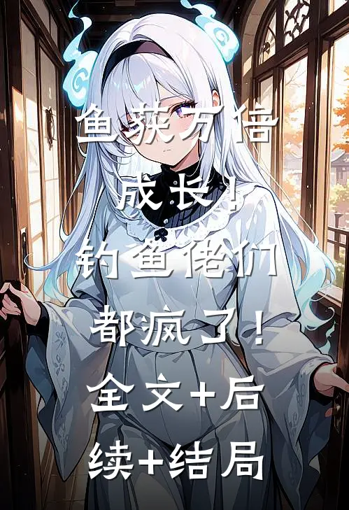 鱼获万倍成长！钓鱼佬们都疯了！全文+后续+结局