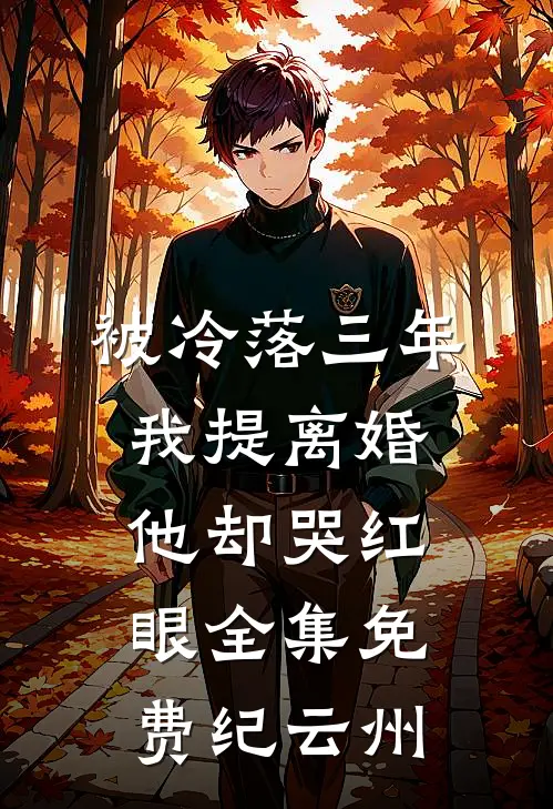 被冷落三年，我提离婚他却哭红眼全集免费纪云州