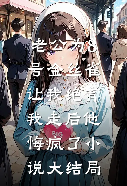 老公为8号金丝雀让我绝育，我走后他悔疯了小说大结局