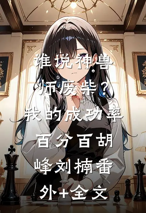 谁说神兽师废柴？我的成功率百分百胡峰刘楠(番外)+(全文)