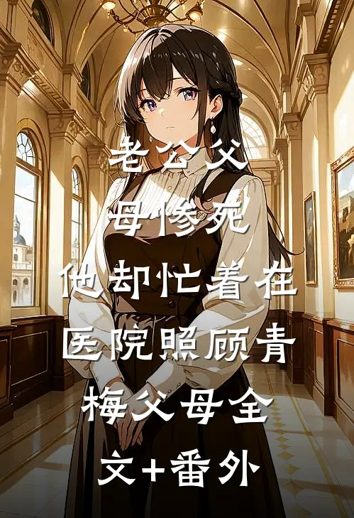 老公父母惨死，他却忙着在医院照顾青梅父母全文+番外