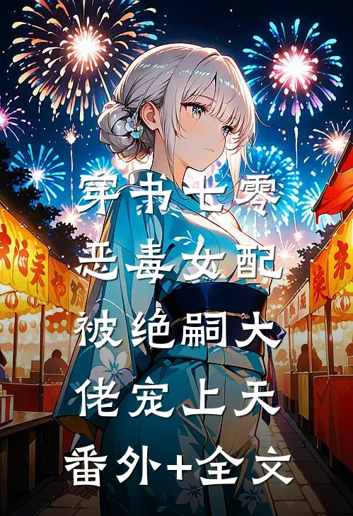 穿书七零，恶毒女配被绝嗣大佬宠上天:(番外)+(全文)