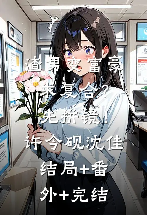 渣男变富豪，求复合？先拼镜！许今砚沈佳结局+番外+完结
