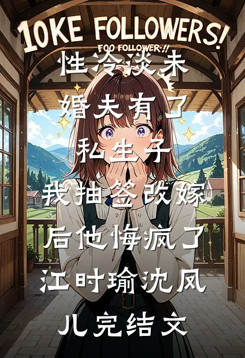 性冷淡未婚夫有了私生子，我抽签改嫁后他悔疯了江时瑜沈凤儿完结文
