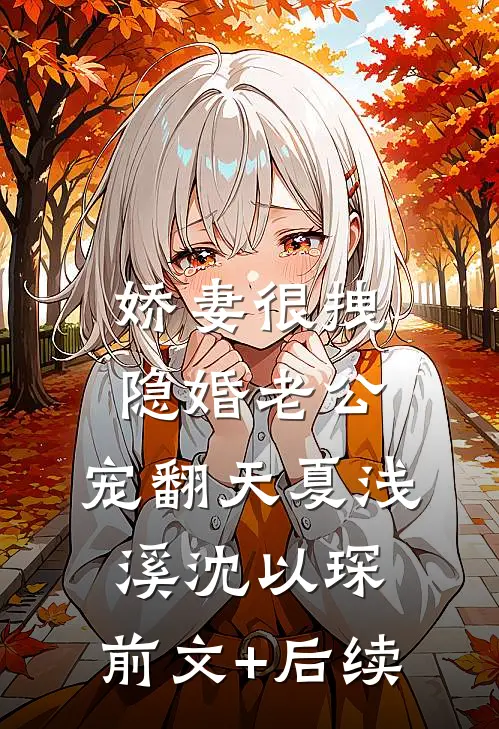 娇妻很拽：隐婚老公，宠翻天夏浅溪沈以琛:前文+后续