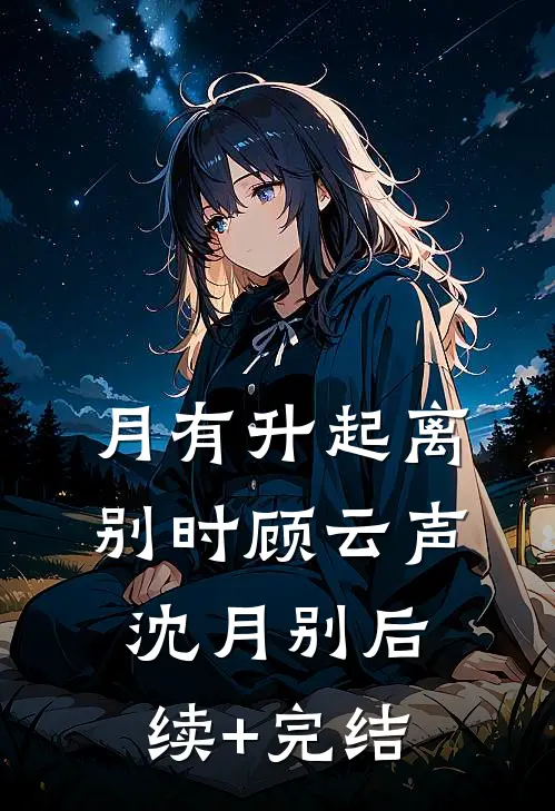 月有升起离别时顾云声沈月别后续+完结