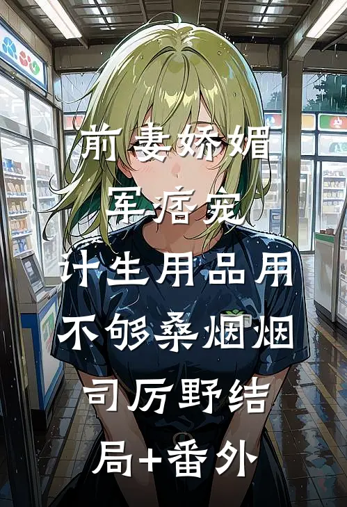 前妻娇媚军痞宠，计生用品用不够桑烟烟司厉野结局+番外