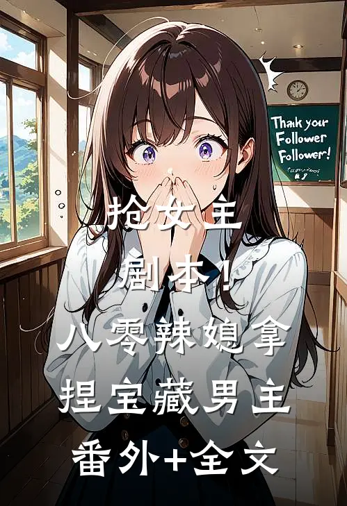 抢女主剧本！八零辣媳拿捏宝藏男主(番外)+(全文)