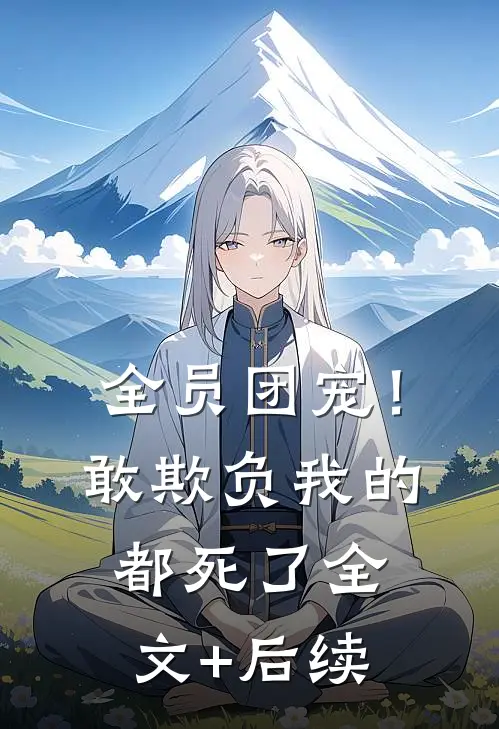 全员团宠！敢欺负我的都死了全文+后续