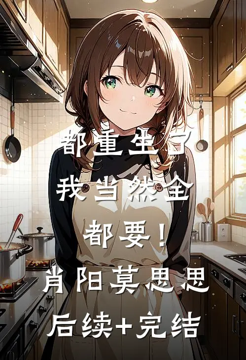 都重生了，我当然全都要！肖阳莫思思后续+完结
