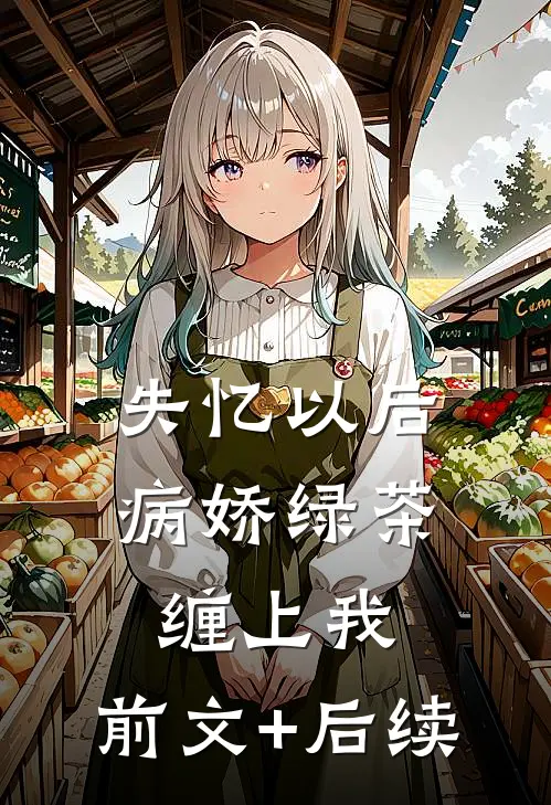 失忆以后，病娇绿茶缠上我:前文+后续
