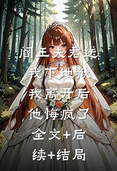 阎王夫君送我下地狱，我离开后他悔疯了全文+后续+结局