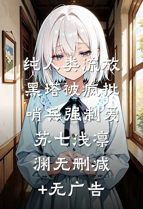 纯人类流放黑塔被疯批哨兵强制爱苏七浅凛渊无删减+无广告
