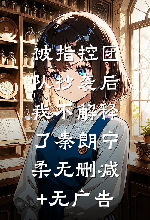 被指控团队抄袭后，我不解释了秦朗宁柔无删减+无广告
