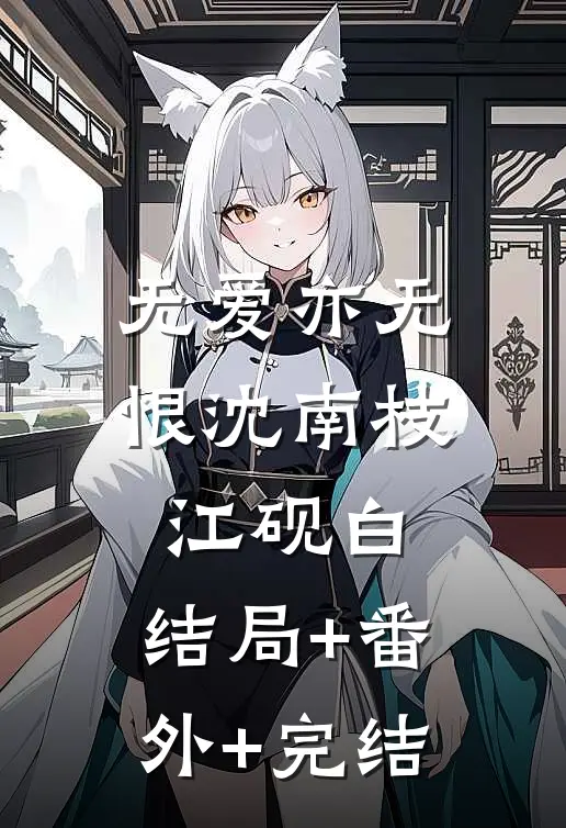 无爱亦无恨沈南枝江砚白:结局+番外+完结