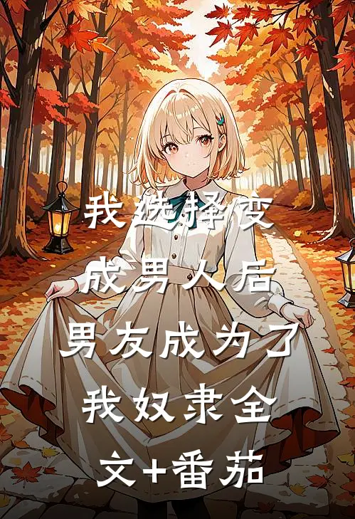 我选择变成男人后，男友成为了我奴隶全文+番茄