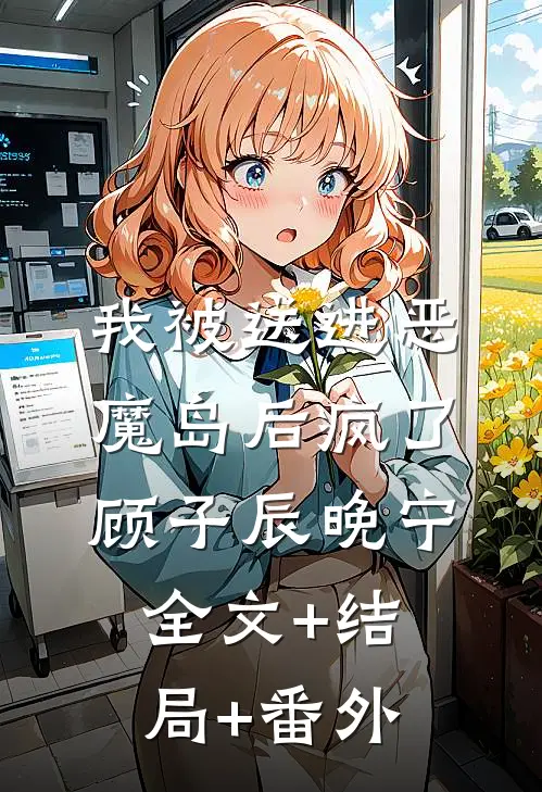 我被送进恶魔岛后疯了顾子辰晚宁:全文+结局+番外