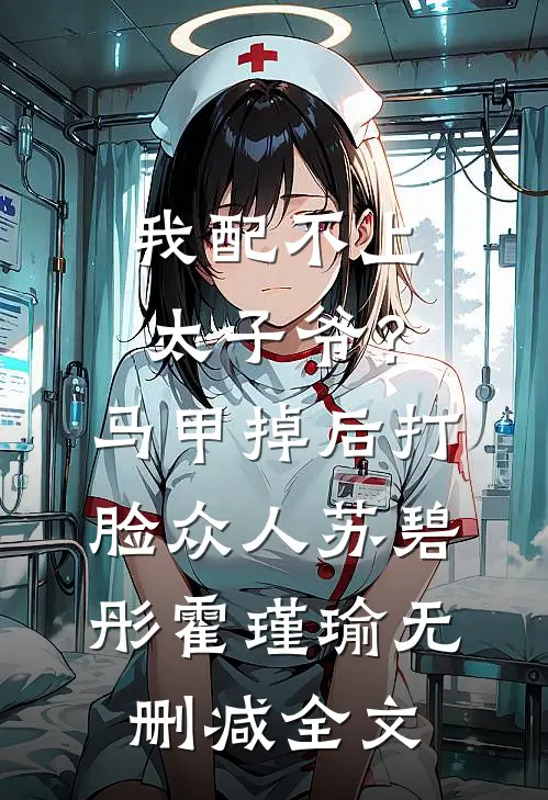 我配不上太子爷？马甲掉后打脸众人苏碧彤霍瑾瑜无删减全文