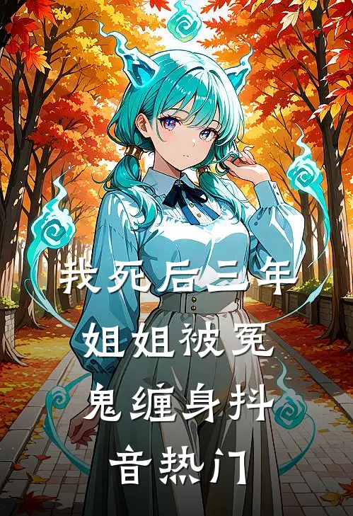 我死后三年，姐姐被冤鬼缠身抖音热门