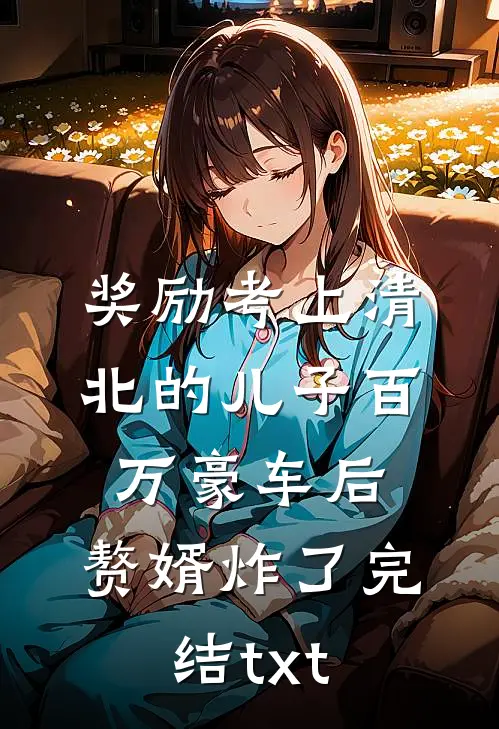 奖励考上清北的儿子百万豪车后，赘婿炸了完结txt
