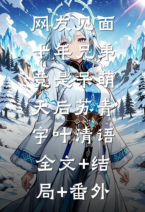 网友见面：十年兄弟竟是呆萌天后苏青宇叶清语:全文+结局+番外